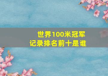 世界100米冠军记录排名前十是谁