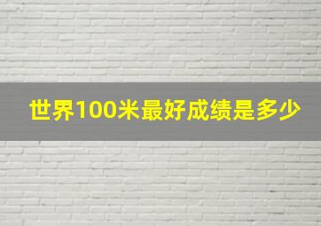 世界100米最好成绩是多少