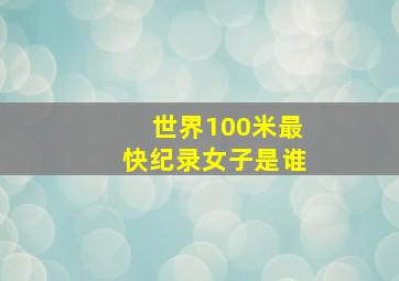 世界100米最快纪录女子是谁