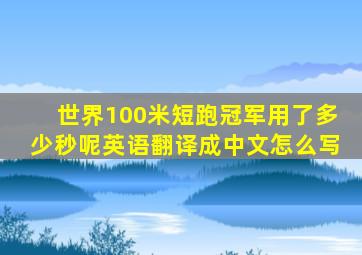 世界100米短跑冠军用了多少秒呢英语翻译成中文怎么写