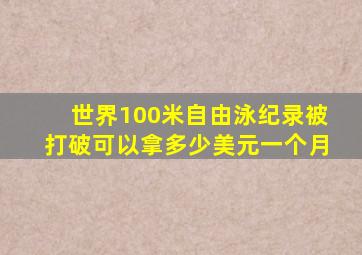 世界100米自由泳纪录被打破可以拿多少美元一个月