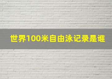 世界100米自由泳记录是谁