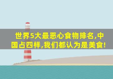 世界5大最恶心食物排名,中国占四样,我们都认为是美食!