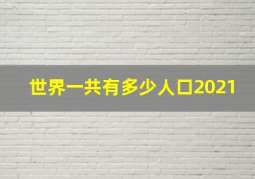 世界一共有多少人口2021