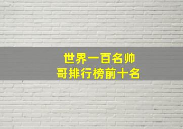 世界一百名帅哥排行榜前十名