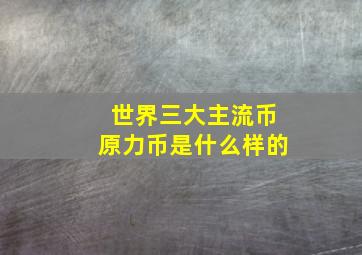 世界三大主流币原力币是什么样的