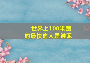 世界上100米跑的最快的人是谁呢