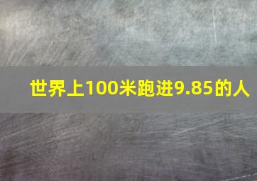 世界上100米跑进9.85的人