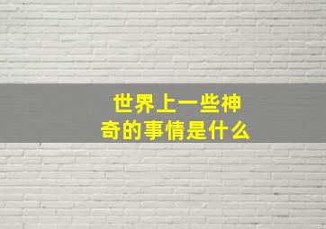 世界上一些神奇的事情是什么