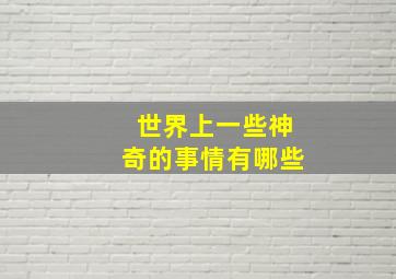 世界上一些神奇的事情有哪些