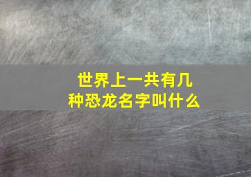 世界上一共有几种恐龙名字叫什么