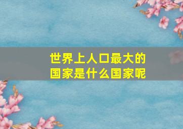 世界上人口最大的国家是什么国家呢