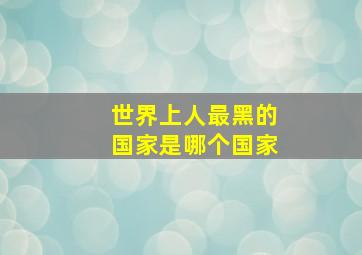 世界上人最黑的国家是哪个国家