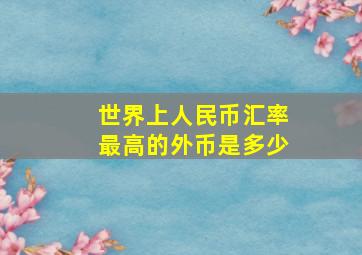 世界上人民币汇率最高的外币是多少