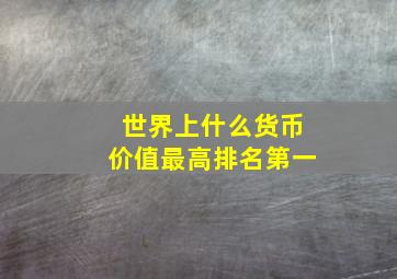 世界上什么货币价值最高排名第一