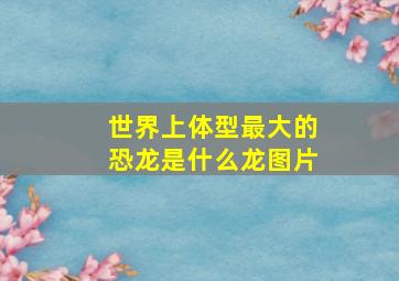 世界上体型最大的恐龙是什么龙图片