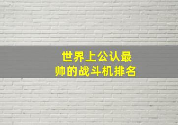 世界上公认最帅的战斗机排名