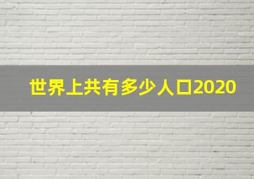 世界上共有多少人口2020