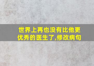 世界上再也没有比他更优秀的医生了,修改病句