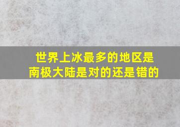 世界上冰最多的地区是南极大陆是对的还是错的