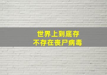 世界上到底存不存在丧尸病毒