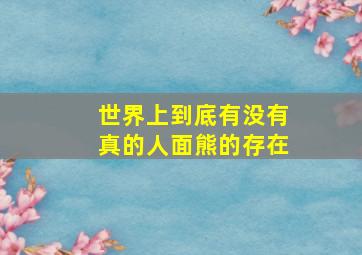 世界上到底有没有真的人面熊的存在