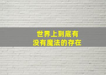 世界上到底有没有魔法的存在