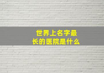 世界上名字最长的医院是什么