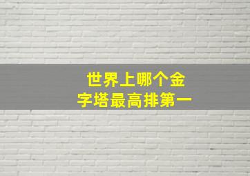 世界上哪个金字塔最高排第一