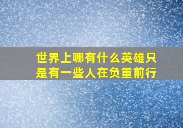 世界上哪有什么英雄只是有一些人在负重前行