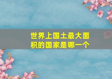 世界上国土最大面积的国家是哪一个