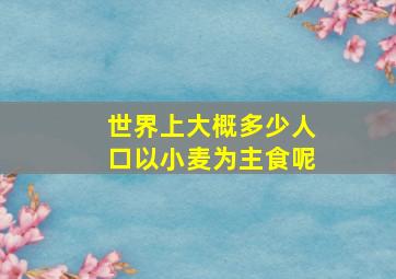 世界上大概多少人口以小麦为主食呢