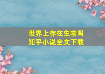 世界上存在生物吗知乎小说全文下载