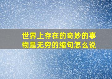 世界上存在的奇妙的事物是无穷的缩句怎么说