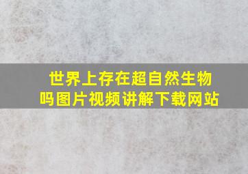 世界上存在超自然生物吗图片视频讲解下载网站