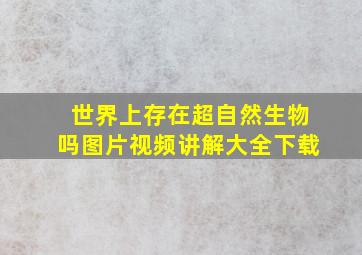 世界上存在超自然生物吗图片视频讲解大全下载