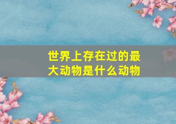 世界上存在过的最大动物是什么动物