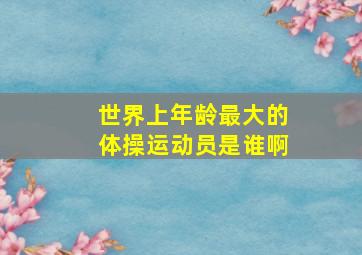 世界上年龄最大的体操运动员是谁啊