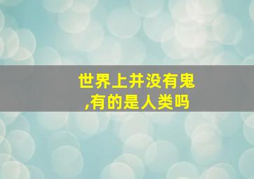 世界上并没有鬼,有的是人类吗