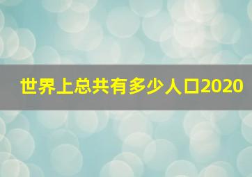 世界上总共有多少人口2020