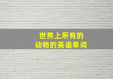 世界上所有的动物的英语单词