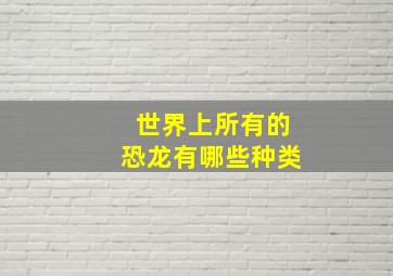 世界上所有的恐龙有哪些种类