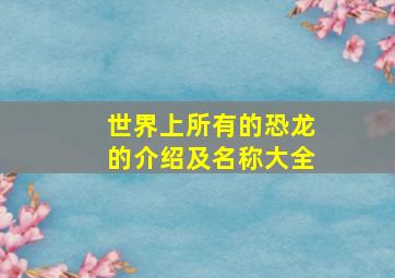 世界上所有的恐龙的介绍及名称大全