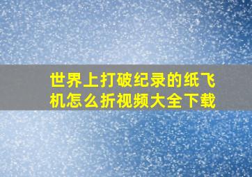 世界上打破纪录的纸飞机怎么折视频大全下载