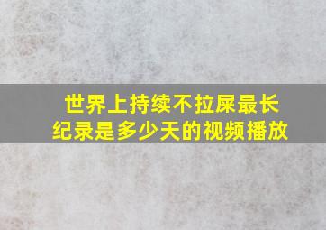 世界上持续不拉屎最长纪录是多少天的视频播放