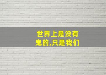 世界上是没有鬼的,只是我们