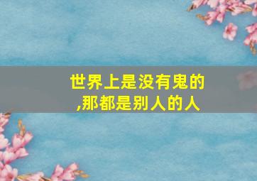 世界上是没有鬼的,那都是别人的人