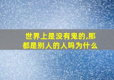 世界上是没有鬼的,那都是别人的人吗为什么