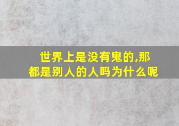 世界上是没有鬼的,那都是别人的人吗为什么呢