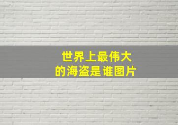 世界上最伟大的海盗是谁图片